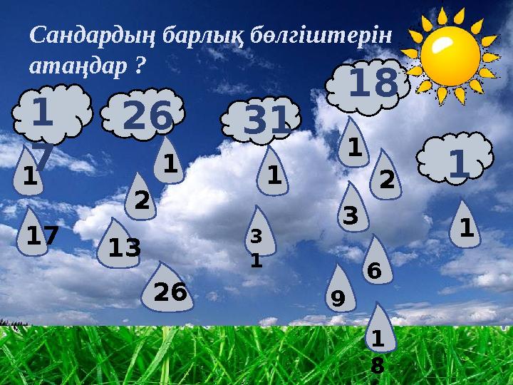 1 1 1 1 1 17 2 13 26 3 2 3 1 6 1 7 26 31 18 1 Сандардың барлық бөлгіштерін атаңдар ? 9 1 8