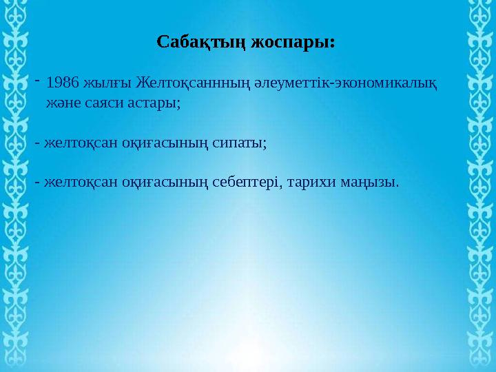 - 1986 жылғы Желтоқсаннның әлеуметтік-экономикалық және саяси астары; - желтоқсан оқиғасының сипаты; - желтоқсан оқиғасының себ