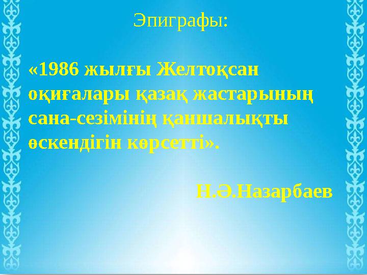 Эпиграфы: «1986 жылғы Желтоқсан оқиғалары қазақ жастарының сана-сезімінің қаншалықты өскендігін көрсетті».