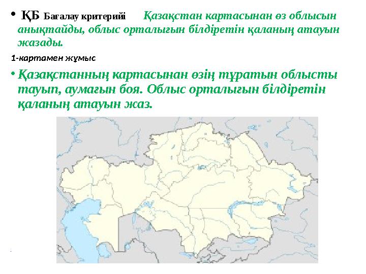 • ҚБ Бағалау критерийі Қазақстан картасынан өз облысын анықтайды, облыс орталығын білдіретін қаланың атауын жазады. 1-к