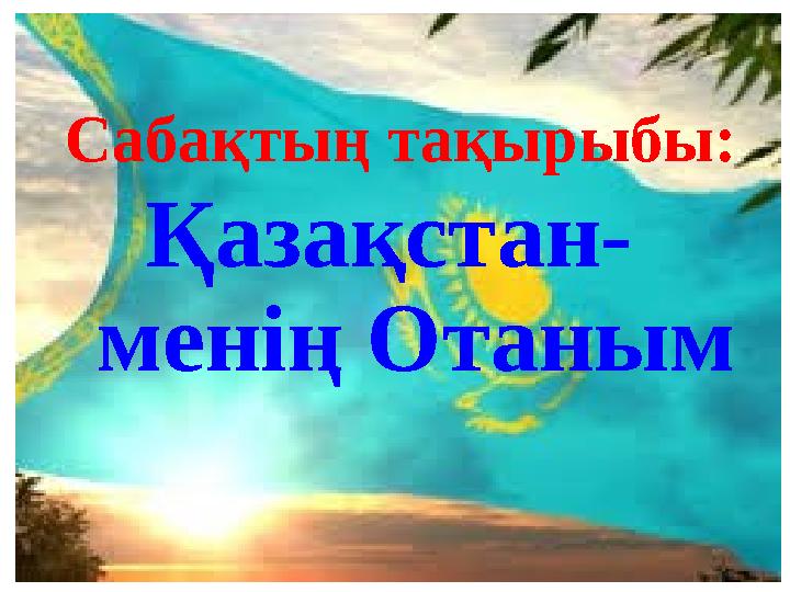 Сабақтың тақырыбы: Қазақстан- менің Отаным