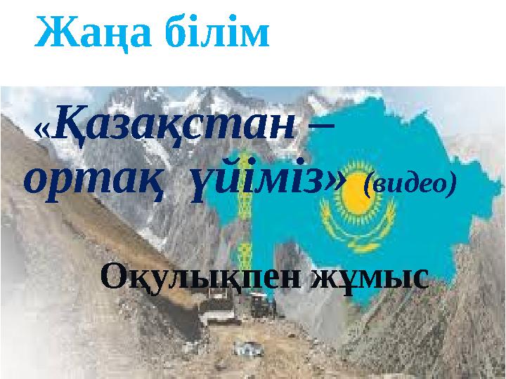 Жаңа білім «Қазақстан – ортақ үйіміз» (видео) Оқулықпен жұмыс