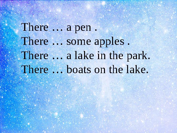 There … a pen . There … some apples . There … a lake in the park. There … boats on the lake.