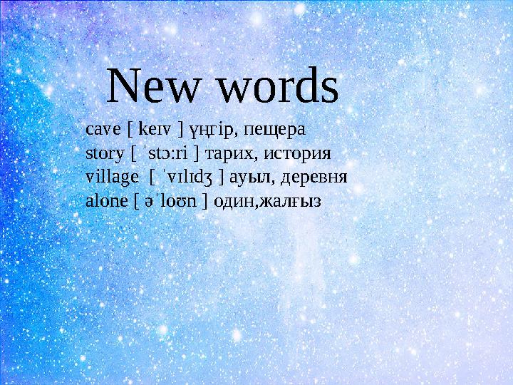 cave [ keɪv ] үңгір, пещера story [ ˈstɔːri ] тарих, история village [ ˈvɪlɪdʒ ] ауыл, деревня alone [ əˈloʊn ] один,жалғыз Ne