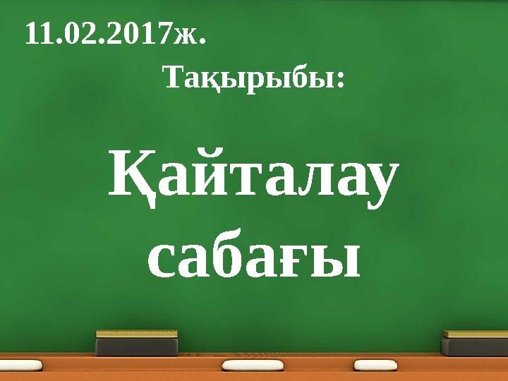 Тақырыбы: Қайталау сабағы11.02.201 7ж.