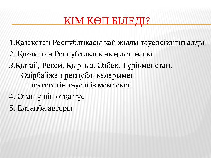 КІМ КӨП БІЛЕДІ? 1.Қазақстан Республикасы қай жылы тәуелсіздігің алды 2. Қазақстан Республикасының астанасы 3.Қытай, Ресей, Қырғ