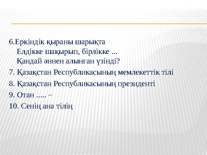 6.Еркіндік қыраны шарықта Елдікке шақырып, бірлікке ... Қандай әннен алынған үзінді? 7. Қазақстан Республикасының мемлекеттік т