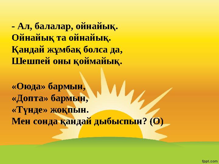 - Ал, балалар, ойнайық. Ойнайық та ойнайық. Қандай жұмбақ болса да, Шешпей оны қоймайық. «Оюда» бармын, «Допта» бармын, «Түнде»