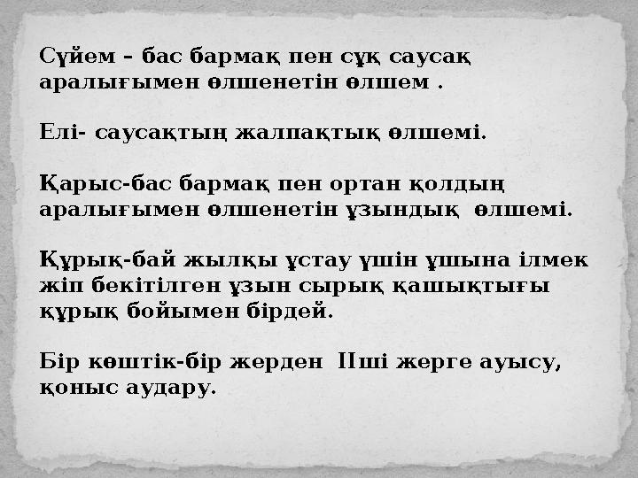 Сүйем – бас бармақ пен сұқ саусақ аралығымен өлшенетін өлшем . Елі- саусақтың жалпақтық өлшемі. Қарыс-бас бармақ пен ортан қолд