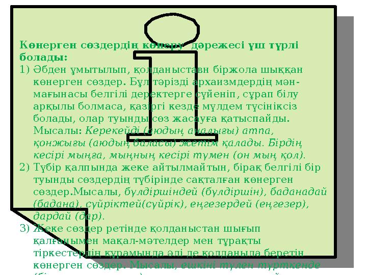 Көнерген сөздердің көнеру дәрежесі үш түрлі болады: 1)Әбден ұмытылып, қолданыставн біржола шыққан көнерген сөздер. Бұл тәрізд
