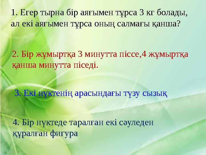 1. Егер тырна бір аяғымен тұрса 3 кг болады, ал екі аяғымен тұрса оның салмағы қанша? 2. Бір жұмыртқа 3 минутта піссе,4 жұмырт