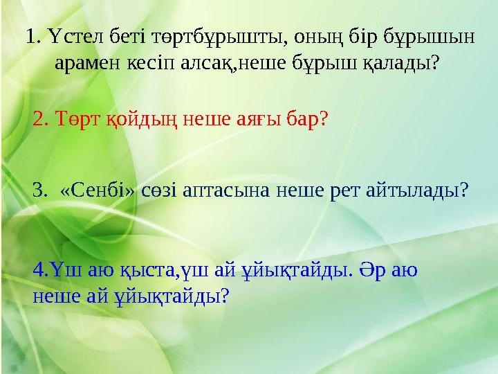 1. Үстел беті төртбұрышты, оның бір бұрышын арамен кесіп алсақ,неше бұрыш қалады? 2. Төрт қойдың неше аяғы бар? 3. «Сенбі» с