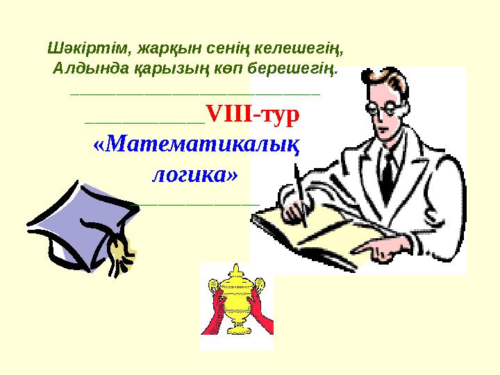 Шәкіртім, жарқын сенің келешегің, Алдында қарызың көп берешегің. ___________________________ _____________VІІІ-тур «Математикал