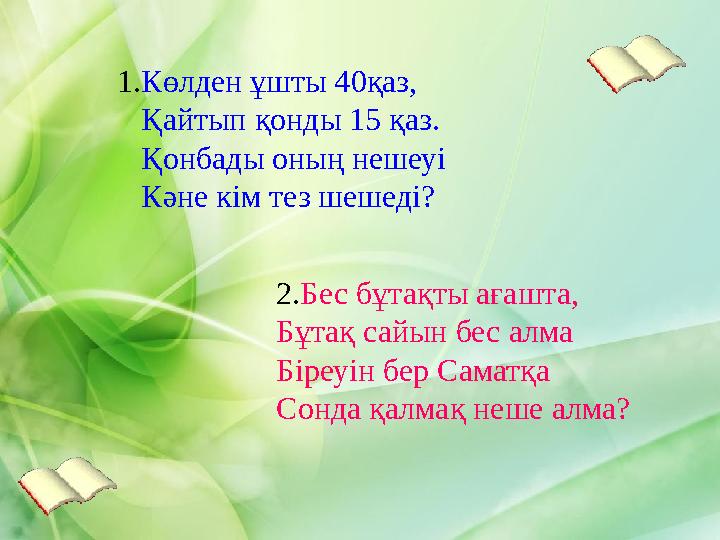 1.Көлден ұшты 40қаз, Қайтып қонды 15 қаз. Қонбады оның нешеуі Кәне кім тез шешеді? 2.Бес бұ