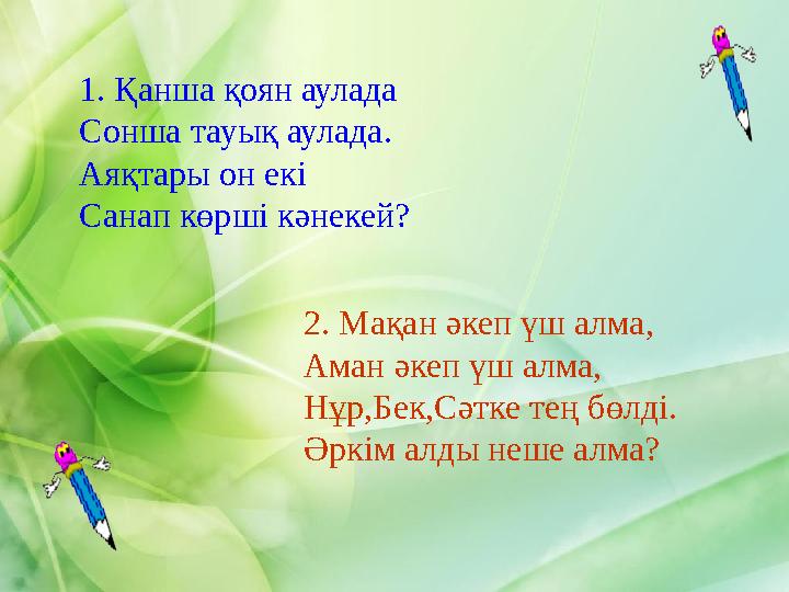 1. Қанша қоян аулада Сонша тауық аулада. Аяқтары он екі Санап көрші кәнекей? 2. Мақан әкеп үш алма, Аман әкеп үш алма, Нұр,Бек,