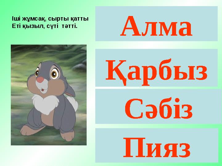 Алма Қарбыз Сәбіз Пияз Іші жұмсақ, сырты қатты Еті қызыл, сүті тәтті.