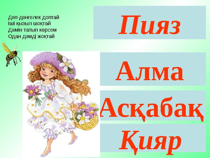 Пияз Алма Асқабақ Қияр Дөп-дөнгелек доптай Іші қызыл шоқтай Дәмін татып көрсем Одан дәмді жоқтай