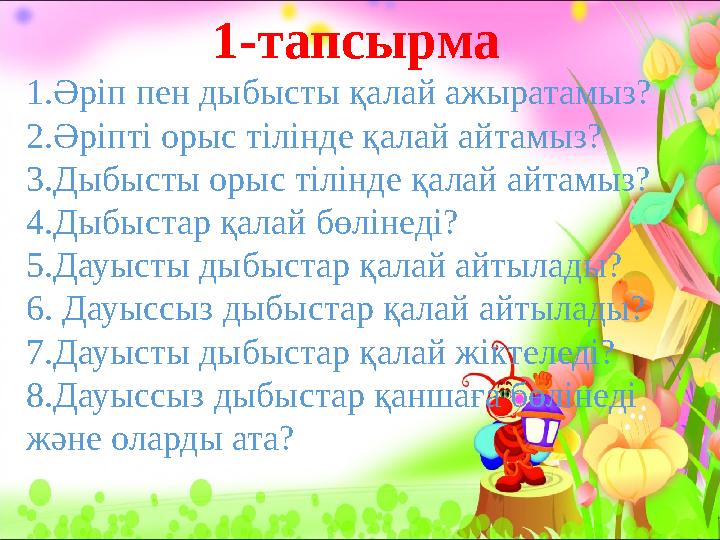 1-тапсырма 1.Әріп пен дыбысты қалай ажыратамыз? 2.Әріпті орыс тілінде қалай айтамыз? 3.Дыбысты орыс тілінде қалай айтамыз? 4.Дыб