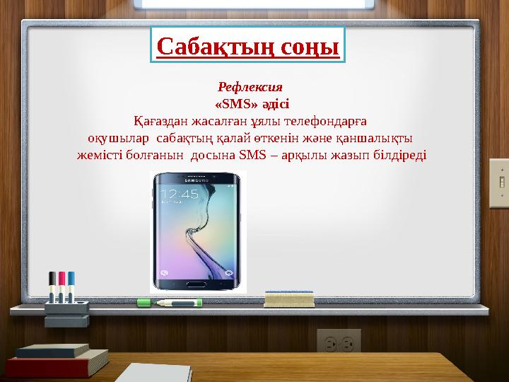 Сабақтың соңы Рефлексия «SMS» әдісі Қағаздан жасалған ұялы телефондарға оқушылар сабақтың қалай өткенін және қаншалықты жем