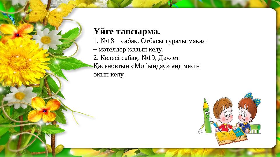 Үйге тапсырма. 1. №18 – сабақ. Отбасы туралы мақал – мәтелдер жазып келу. 2. Келесі сабақ. №19, Дәулет Қасеновтың «Мойындау» ә