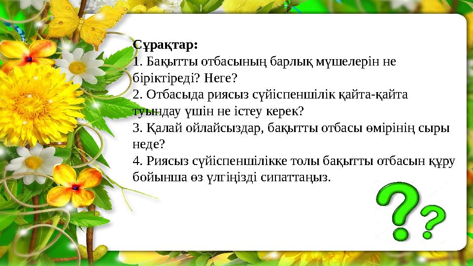 Сұрақтар: 1. Бақытты отбасының барлық мүшелерін не біріктіреді? Неге? 2. Отбасыда риясыз сүйіспеншілік қайта-қайта туындау үші