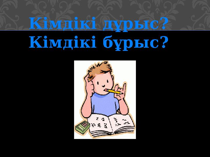 Кімдікі дұрыс? Кімдікі бұрыс?