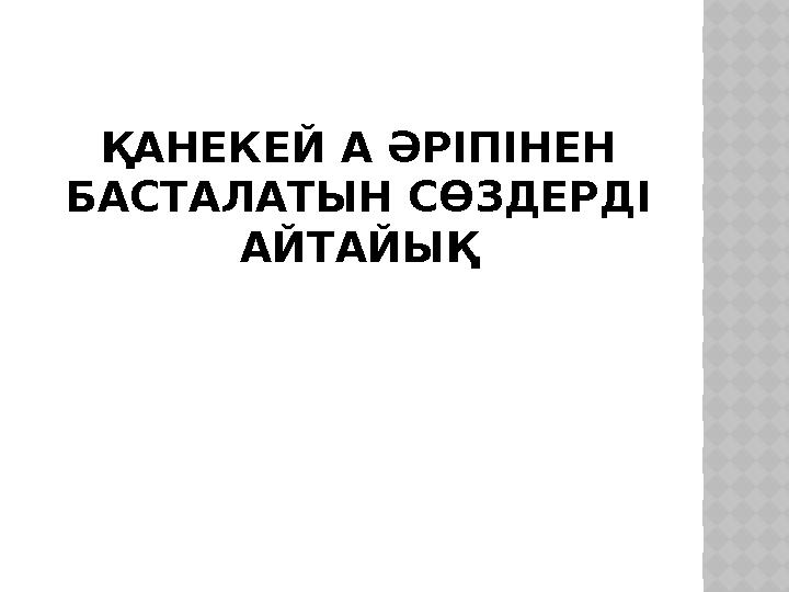 ҚАНЕКЕЙ А ӘРІПІНЕН БАСТАЛАТЫН СӨЗДЕРДІ АЙТАЙЫҚ