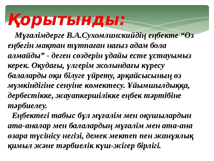 Қорытынды: Мұғалімдерге В.А.Сухомлинскийдің еңбекте “Өз еңбегін мақтан тұтпаған нағыз адам бола алмайды” - деген сөздерін