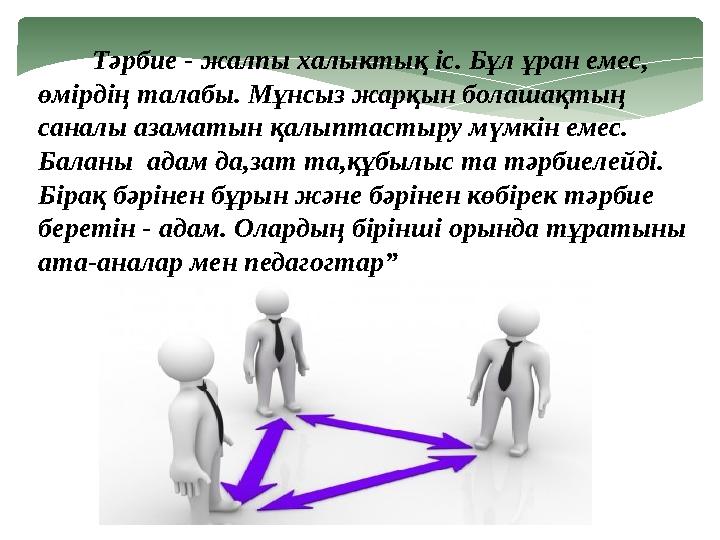 Тәрбие - жалпы халыктық іс. Бұл ұран емес, өмірдің талабы. Мұнсыз жарқын болашақтың саналы азаматын қалыптастыру мүм