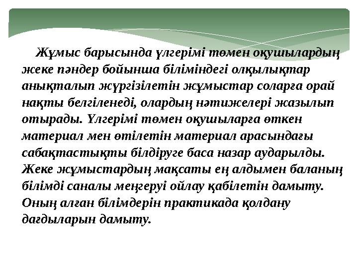 Жұмыс барысында үлгерімі төмен оқушылардың жеке пәндер бойынша біліміндегі олқылықтар анықталып жүргізілетін жұмыстар