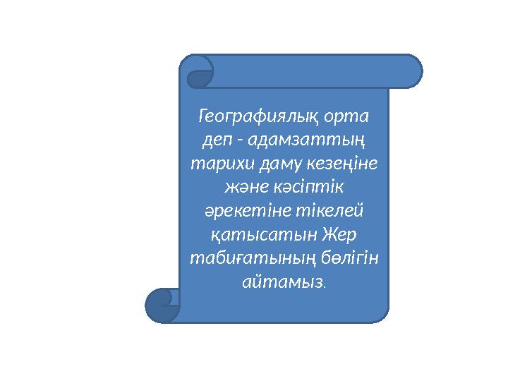 Географиялық орта деп - адамзаттың тарихи даму кезеңіне және кәсіптік әрекетіне тікелей қатысатын Жер табиғатының бөлігін