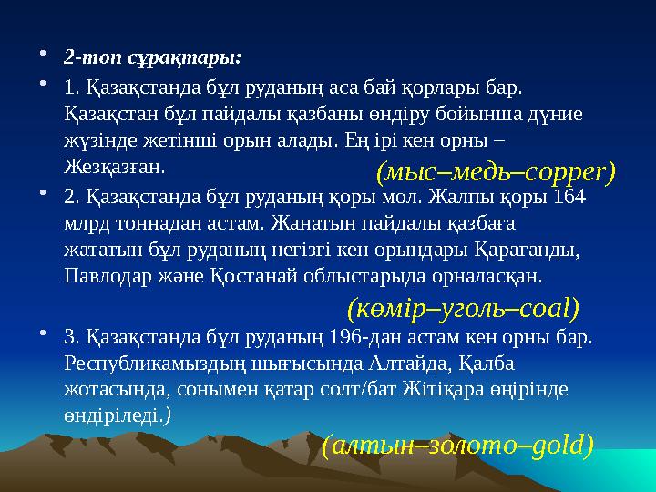 • 2-топ сұрақтары: • 1. Қазақстанда бұл руданың аса бай қорлары бар. Қазақстан бұл пайдалы қазбаны өндіру бойынша дүние жүзін