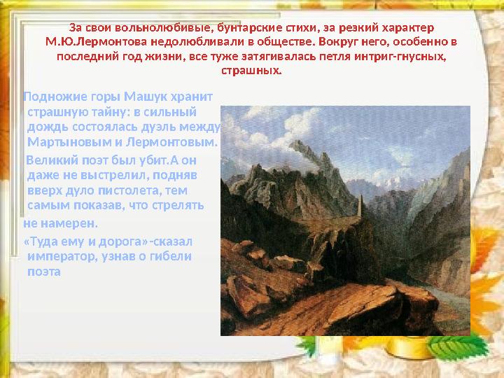 За свои вольнолюбивые, бунтарские стихи, за резкий характер М.Ю.Лермонтова недолюбливали в обществе. Вокруг него, особенно в п