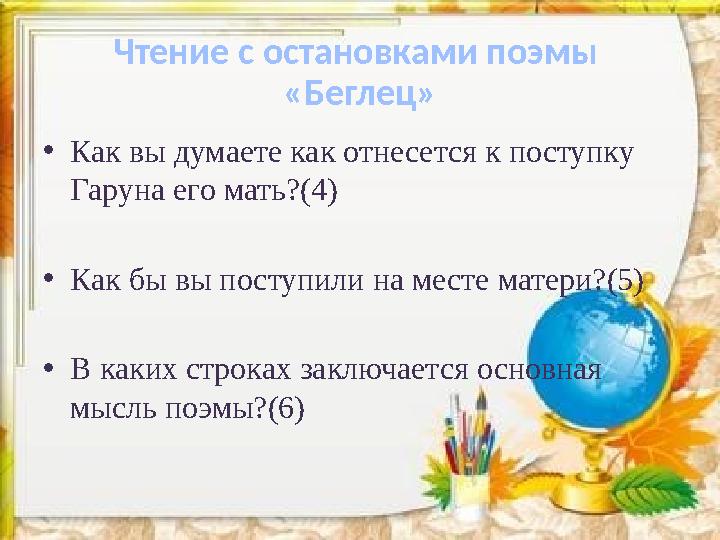 Чтение с остановками поэмы «Беглец» •Как вы думаете как отнесется к поступку Гаруна его мать?(4) •Как бы вы поступили на мест