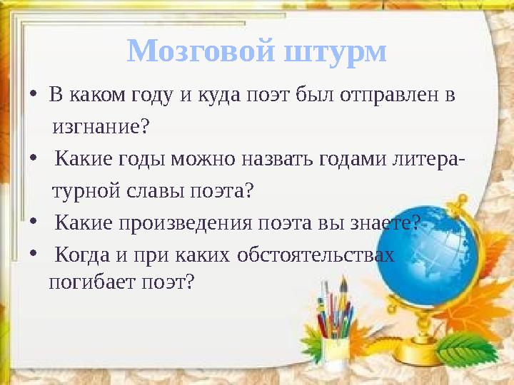 Мозговой штурм •В каком году и куда поэт был отправлен в изгнание? • Какие годы можно назвать годами литера- турной сла