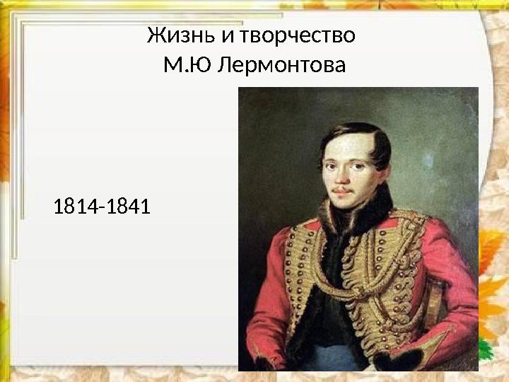 Жизнь и творчество М.Ю Лермонтова 1814-1841