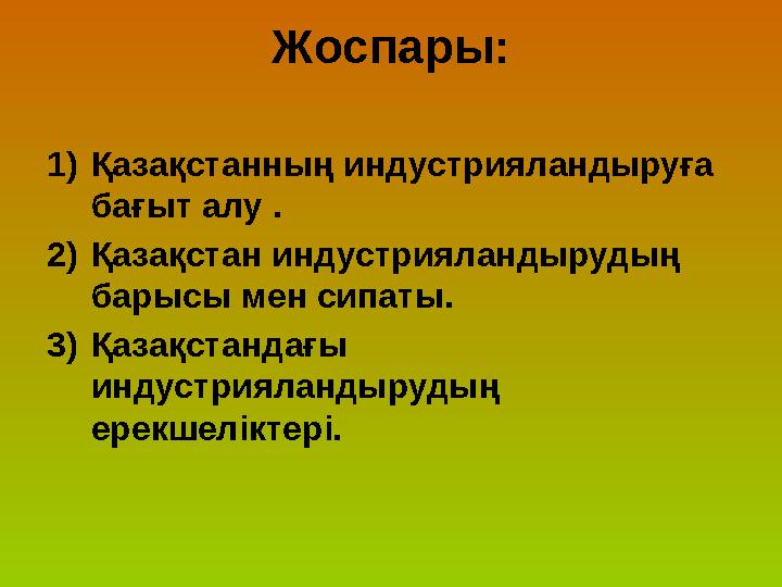 Жоспары: 1) Қазақстанның индустрияландыруға бағыт алу . 2) Қазақстан индустрияландырудың барысы мен сипаты. 3) Қазақстандағы