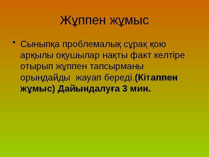 Жұппен жұмыс • Сыныпқа проблемалық сұрақ қою арқылы оқушылар нақты факт келтіре отырып жұппен тапсырманы орындайды жауап бер