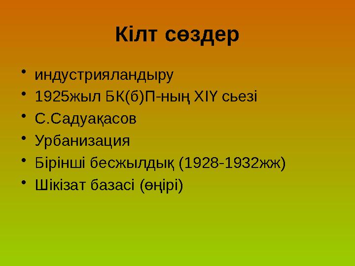 Кілт сөздер • индустрияландыру • 1925жыл БК(б)П-ның ХІҮ сьезі • С.Садуақасов • Урбанизация • Бірінші бесжылдық (1928-1932жж) •