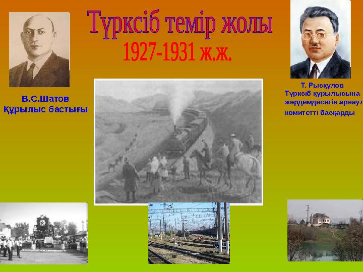 Т. Рысқұлов Түрксіб құрылысына жәрдемдесетін арнаулы комитетті басқарды В.С.Шатов Құрылыс бастығы