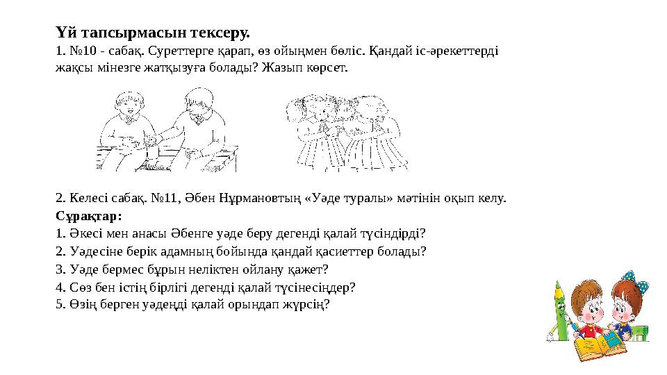 Үй тапсырмасын тексеру. 1. №10 - сабақ. Суреттерге қарап, өз ойыңмен бөліс. Қандай іс-әрекеттерді жақсы мінезге жатқызуға болад