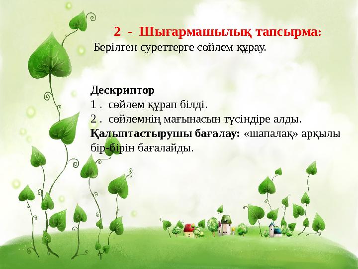 2 - Шығармашылық тапсырма : Берілген суреттерге сөйлем құрау. Дескриптор 1 . сөйлем құрап білді. 2 . сөйлемнің мағынасы