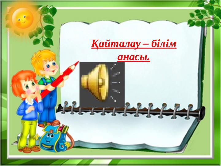Қайталау – білім анасы.