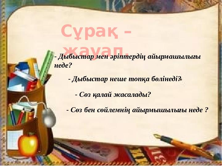 Сұрақ – жауап. - Дыбыстар мен әріптердің айырмашылығы неде? - Дыбыстар неше топқа бөлінеді? - Сөз қалай жасалады? - Сөз бен с