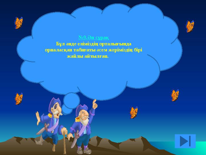 №9.Ән сұрақ Бұл әнде еліміздің орталығында орналасқан табиғаты әсем жеріміздің бірі жайлы айтылған.