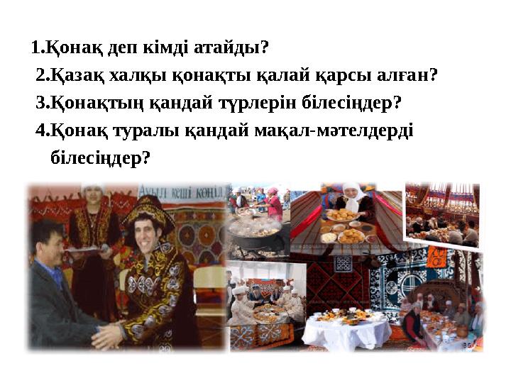 1.Қонақ деп кімді атайды? 2.Қазақ халқы қонақты қалай қарсы алған? 3.Қонақтың қандай түрлерін білесіңдер? 4.Қонақ туралы қа