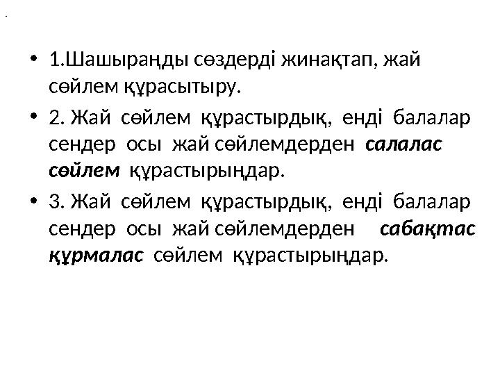 •1.Шашыраңды сөздерді жинақтап, жай сөйлем құрасытыру. •2. Жай сөйлем құрастырдық, енді балалар сендер осы жай сөйлем