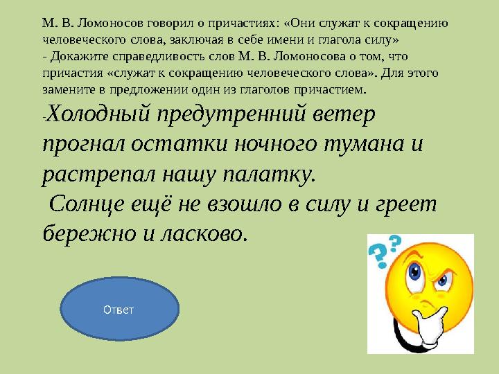 Ответ М. В. Ломоносов говорил о причастиях: «Они служат к сокращению человеческого слова, заключая в себе имени и глагола силу»