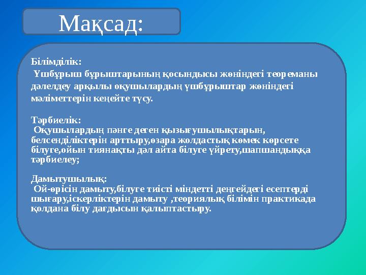 Білімділік: Үшбұрыш бұрыштарының қосындысы жөніндегі теореманы дәлелдеу арқылы оқушылардың үшбұрыштар жөніндегі мәліметтерін