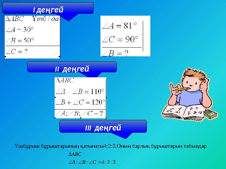 І деңгей ІІ деңгей ІІІ деңгей Үшбұрыш бұрыштарының қатынасы4:2:3.Оның барлық бұрыштарын табыңдар 3:2:4::   СВА АВС
